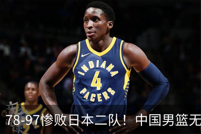78-97惨败日本二队！中国男篮无缘决赛，郭士强赛后回应引下课风波