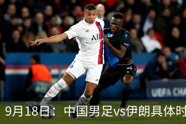 9月18日：中国男足vs伊朗具体时间已定！CCTV5直播，想两连胜做好五件事_2